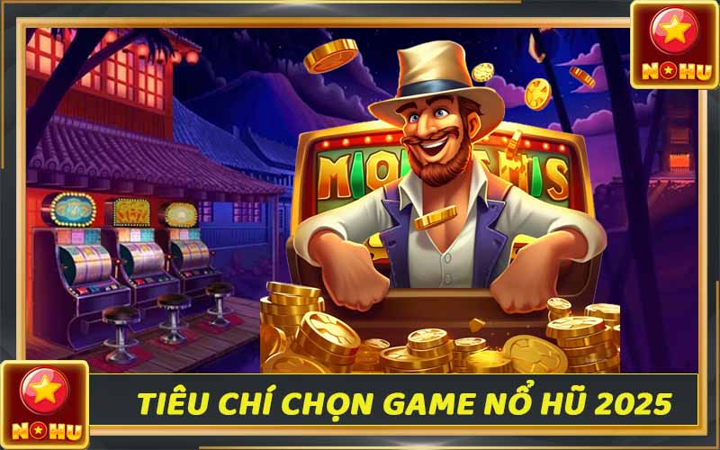 Top 6+ game nổ hũ uy tín nhất Việt Nam - Tổng hợp 2025 2 Tiêu chí lựa chọn game nổ hũ đổi thưởng uy tín 2025