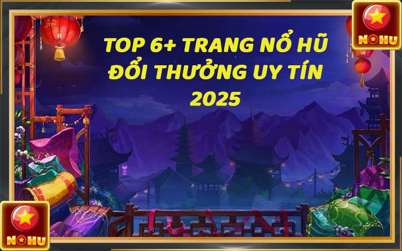 Top 6+ game nổ hũ uy tín nhất Việt Nam - Tổng hợp 2025